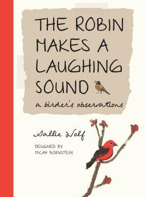 The Robin Makes a Laughing Sound: A Birder's Observations by Sallie Wolf