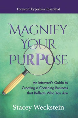 Magnify Your Purpose: An Introvert's Guide to Creating a Coaching Business that Reflects Who You Are by Stacey Weckstein, Joshua Rosenthal