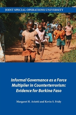 Informal Governance as a Force Multiplier in Counterterrorism: Evidence for Burkina Faso by Margaret H. Ariotti, Joint Special Operations University Pres, Kevin S. Fridy