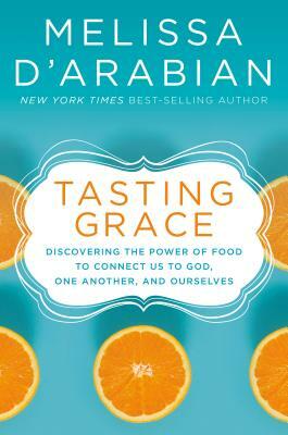 Tasting Grace: Discovering the Power of Food to Connect Us to God, One Another, and Ourselves by Melissa d'Arabian