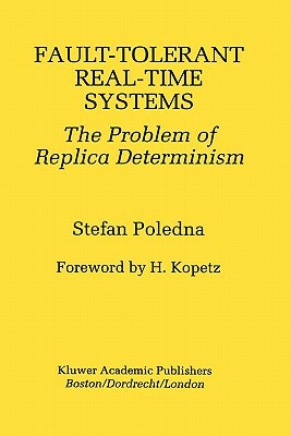 Fault-Tolerant Real-Time Systems: The Problem of Replica Determinism by Stefan Poledna