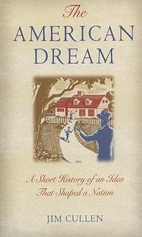 The American Dream: A Short History of an Idea that Shaped a Nation by Jim Cullen, Jim Cullen