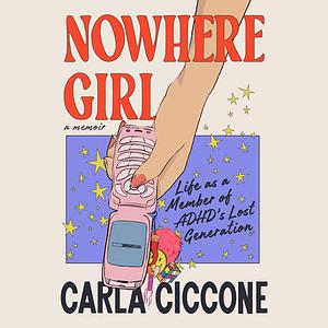 Nowhere Girl: Life as a Member of ADHD's Lost Generation by Carla Ciccone