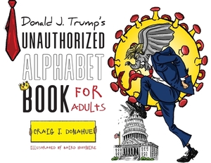 Donald J. Trump's Unauthorized Alphabet Book for Adults by Craig J. Donahue