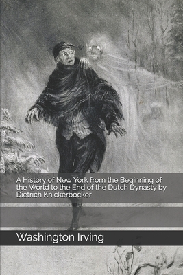 A History of New York from the Beginning of the World to the End of the Dutch Dynasty by Dietrich Knickerbocker by Washington Irving