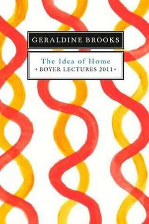 The Idea of Home (Boyer Lectures, 2011#) by Geraldine Brooks
