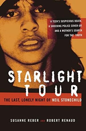 Starlight Tour: The Last, Lonely Night of Neil Stonechild by Robert Renaud, Susanne Reber