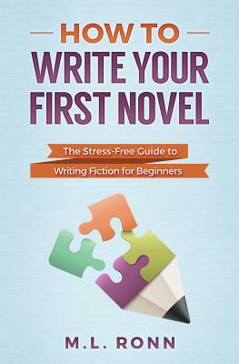 How to Write Your First Novel: The Stress-Free Guide to Writing Fiction for Beginners by M.L. Ronn