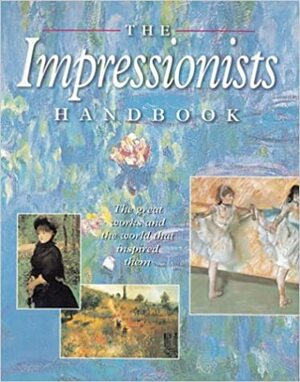 The Impressionists Handbook: The Great Works and the World That Inspired Them by Dars Celestine, Robert Katz