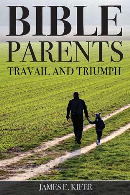 Bible Parents: Travail and Triumph by James E. Kifer