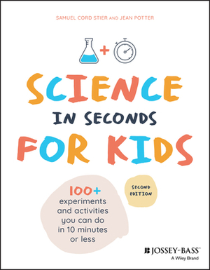 Science in Seconds for Kids: Over 100 Experiments You Can Do in Ten Minutes or Less by Jean Potter, Samuel Cord Stier