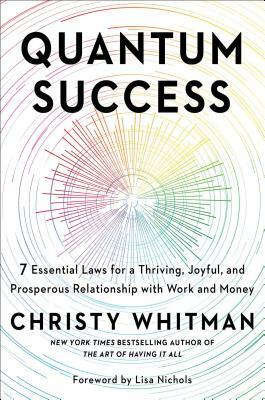 Quantum Success: 7 Essential Laws for a Thriving, Joyful, and Prosperous Relationship with Work and Money by Christy Whitman
