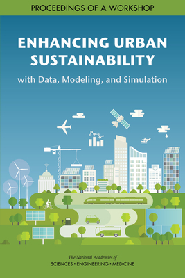 Enhancing Urban Sustainability with Data, Modeling, and Simulation: Proceedings of a Workshop by Computer Science and Telecommunications, Division on Engineering and Physical Sci, National Academies of Sciences Engineeri