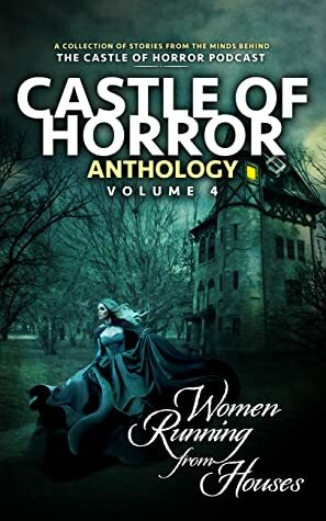 Castle of Horror Anthology Volume 4: Women Running from Houses by Bonnie Jo Stufflebeam, Amanda DeWees, Jason Henderson, Leanna Renee Hieber, Jim Towns, Michael Aronovitz, John Ohno, Jeremiah Cook