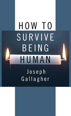 How to Survive Being Human by Joseph Gallagher