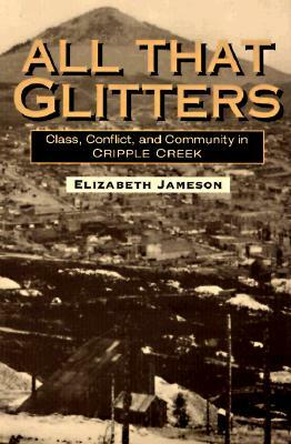 All That Glitters: Class, Conflict, and Community in Cripple Creek by Elizabeth Jameson