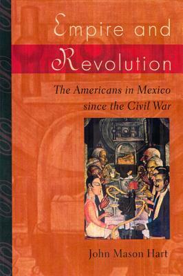 Empire and Revolution: The Americans in Mexico Since the Civil War by John Mason Hart