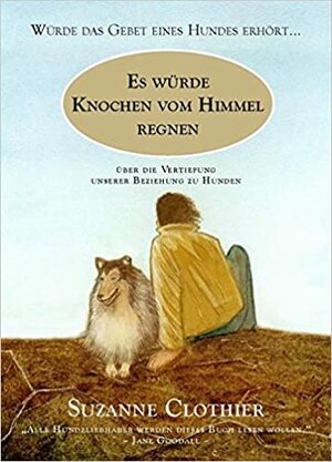 Es würde Knochen vom Himmel regnen...: Über die Vertiefung unserer Beziehung zu Hunden by Suzanne Clothier