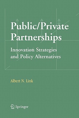 Public/Private Partnerships: Innovation Strategies and Policy Alternatives by Albert N. Link