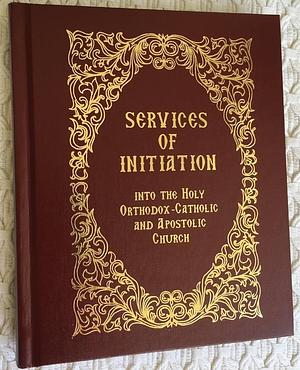 The SERVICES of INITIATION Into the Holy Orthodox-Catholic and Apostolic Church by Patrick B. O'Grady, Michel Najim