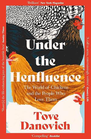 Under the Henfluence: The World of Chickens and the People Who Love Them by Tove Danovich, Tove Danovich