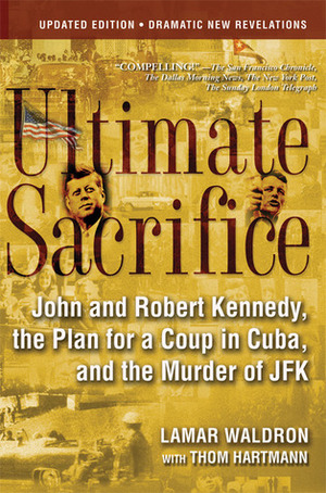 Ultimate Sacrifice: John and Robert Kennedy, the Plan for a Coup in Cuba, and the Murder of JFK by Lamar Waldron, Thom Hartmann