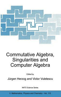 Commutative Algebra, Singularities and Computer Algebra: Proceedings of the NATO Advanced Research Workshop on Commutative Algebra, Singularities and by 