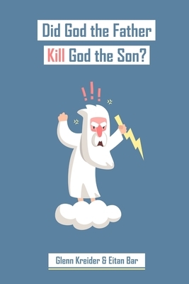 Did God the Father Really Kill God the Son?: In Defense of Penal Substitution without Divine Murder by Eitan Bar, Glenn R. Kreider