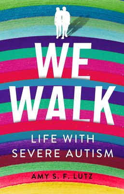 We Walk: Life with Severe Autism by Amy S F Lutz