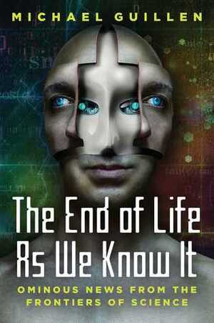 The End of Life as We Know It: Ominous News From the Frontiers of Science by Michael Guillén