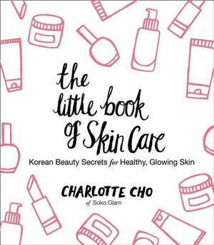 The Little Book of Skin Care: Korean Beauty Secrets for Healthy, Glowing Skin by Charlotte Cho