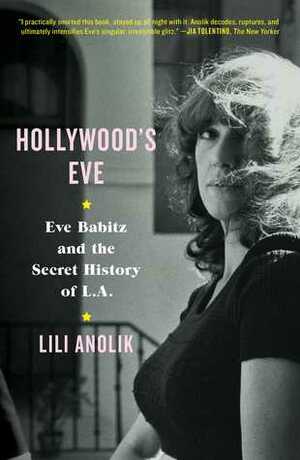 Hollywood's Eve: Eve Babitz and the Secret History of L.A. by Lili Anolik