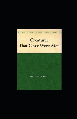 Creatures That Once Were Men illustrated by Maxim Gorky