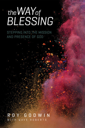 The Way of Blessing: Stepping into the Mission and Presence of God by Roy Godwin