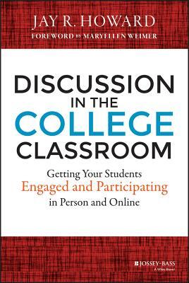Discussion in the College Classroom: Getting Your Students Engaged and Participating in Person and Online by Jay R. Howard