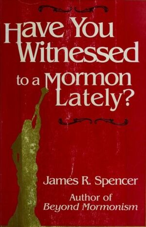 Have You Witnessed to a Mormon Lately? by James Spencer