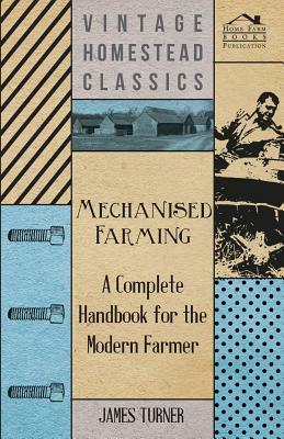 Mechanised Farming - A Complete Handbook For The Modern Farmer by James Turner