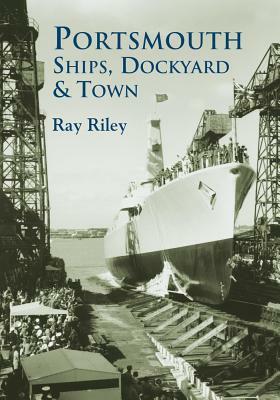 Portsmouth Ships, Dockyard & Town by Ray Riley