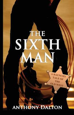 The Sixth Man: A raunchy tale of the old west by Anthony Dalton