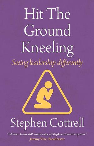 Hit the Ground Kneeling: Seeing Leadership Differently by Stephen Cottrell