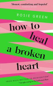 How to Heal a Broken Heart: From Rock Bottom to Reinvention by Rosie Green