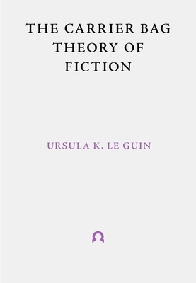 The Carrier Bag Theory of Fiction by Ursula K. Le Guin