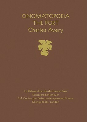 Charles Avery: Onomatopoeia: The Port by Charles Avery, René Zechlin
