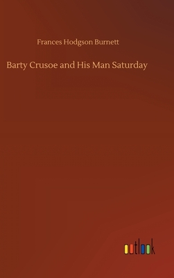 Barty Crusoe and His Man Saturday by Frances Hodgson Burnett