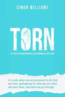 Torn: The Story of an Undeserving Wallaby Drowning in a Septic Tank. by Simon John Williams