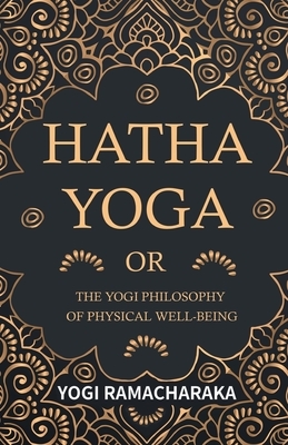 Hatha Yoga Or, The Yogi Philosophy of Physical Well-Being by Yogi Ramacharaka