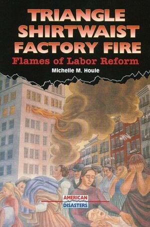 Triangle Shirtwaist Factory Fire: Flames of Labor Reform by Michelle M. Houle