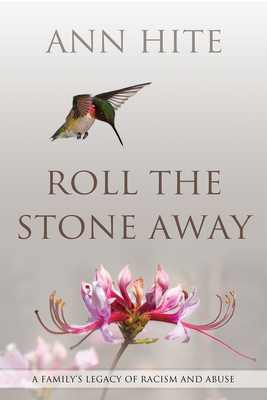 Roll the Stone Away: A Family's Legacy of Racism and Abuse by Ann Hite