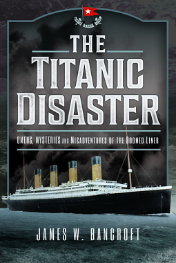 The Titanic Disaster: Omens, Mysteries and Misfortunes of the Doomed Liner by James W. Bancroft