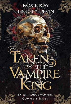 Taken by the Vampire King: The Baton Rouge Vampire Complete Series by Lindsey Devin, Roxie Ray, Roxie Ray